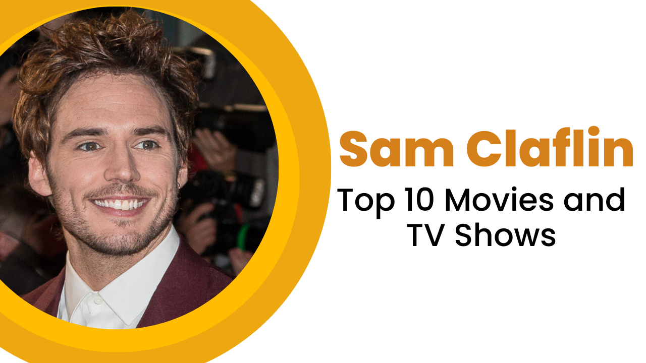 Top 10 Sam Claflin Movies and TV Shows